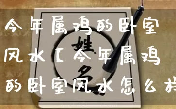 今年属鸡的卧室风水【今年属鸡的卧室风水怎么样】_https://www.nbtfsb.com_八字算命_第1张