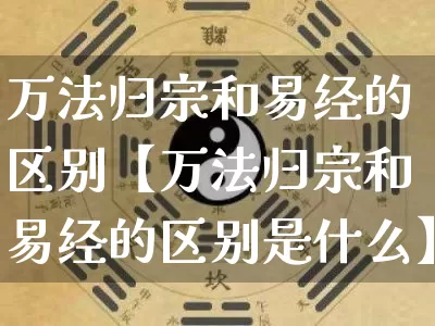 万法归宗和易经的区别【万法归宗和易经的区别是什么】_https://www.nbtfsb.com_八字算命_第1张