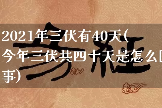 2021年三伏有40天(今年三伏共四十天是怎么回事)_https://www.nbtfsb.com_八字算命_第1张