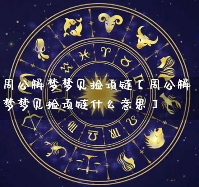 周公解梦梦见捡项链【周公解梦梦见捡项链什么意思】_https://www.nbtfsb.com_生肖星座_第1张