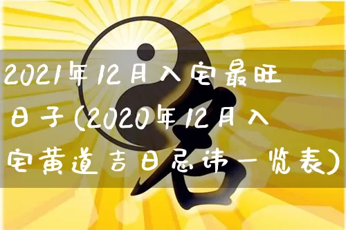 2021年12月入宅最旺日子(2020年12月入宅黄道吉日忌讳一览表)_https://www.nbtfsb.com_八字算命_第1张