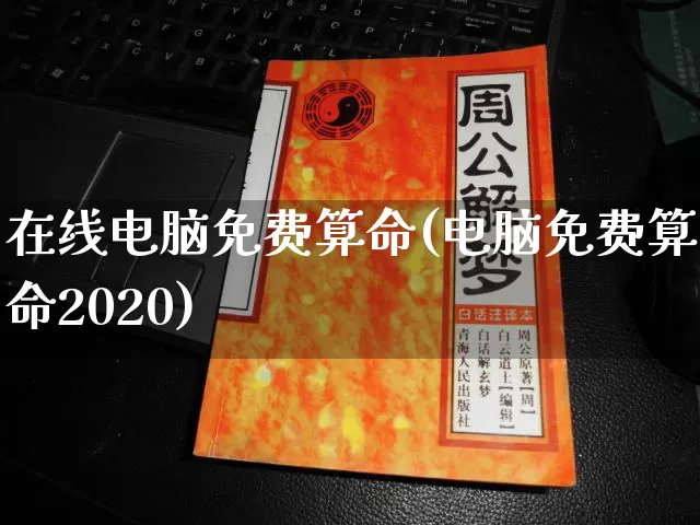 在线电脑免费算命(电脑免费算命2020)_https://www.nbtfsb.com_周公解梦_第1张