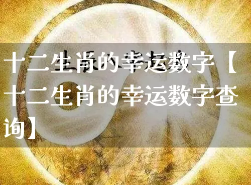 十二生肖的幸运数字【十二生肖的幸运数字查询】_https://www.nbtfsb.com_八字算命_第1张