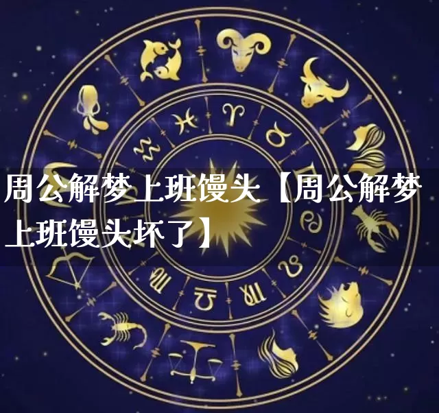 周公解梦上班馒头【周公解梦上班馒头坏了】_https://www.nbtfsb.com_国学动态_第1张