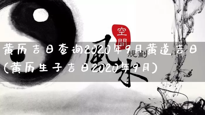 黄历吉日查询2020年9月黄道吉日(黄历生子吉日2020年9月)_https://www.nbtfsb.com_道源国学_第1张