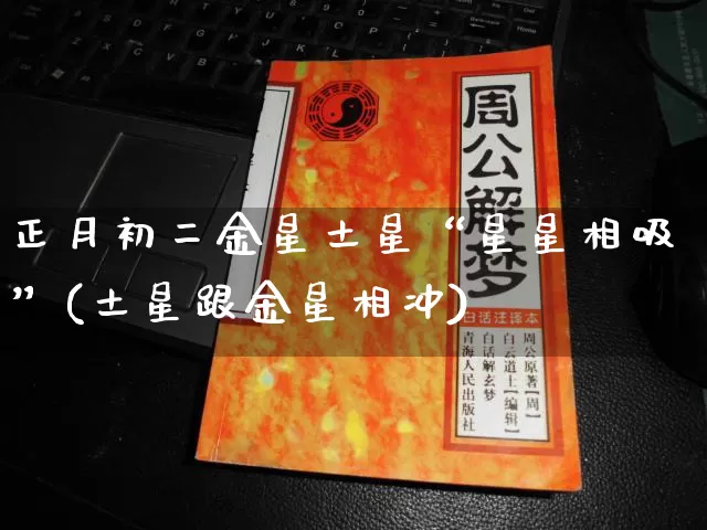 正月初二金星土星“星星相吸”(土星跟金星相冲)_https://www.nbtfsb.com_易经起名_第1张