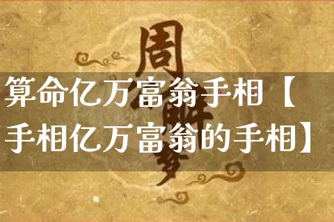 算命亿万富翁手相【手相亿万富翁的手相】_https://www.nbtfsb.com_生肖星座_第1张