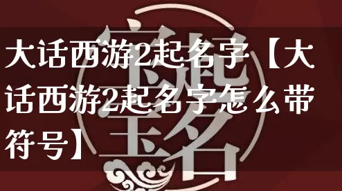 大话西游2起名字【大话西游2起名字怎么带符号】_https://www.nbtfsb.com_国学动态_第1张