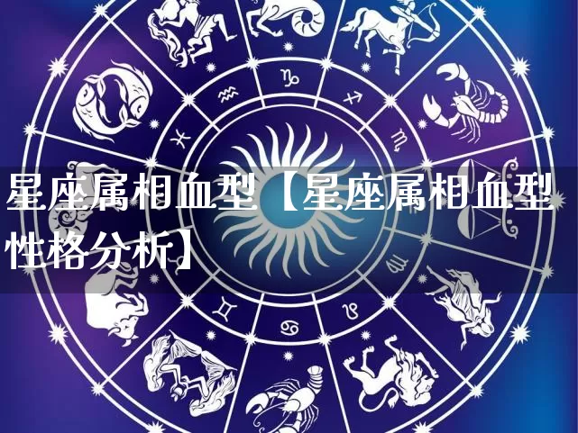 星座属相血型【星座属相血型性格分析】_https://www.nbtfsb.com_国学动态_第1张