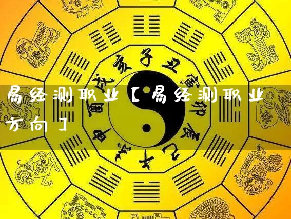 易经测职业【易经测职业方向】_https://www.nbtfsb.com_生肖星座_第1张