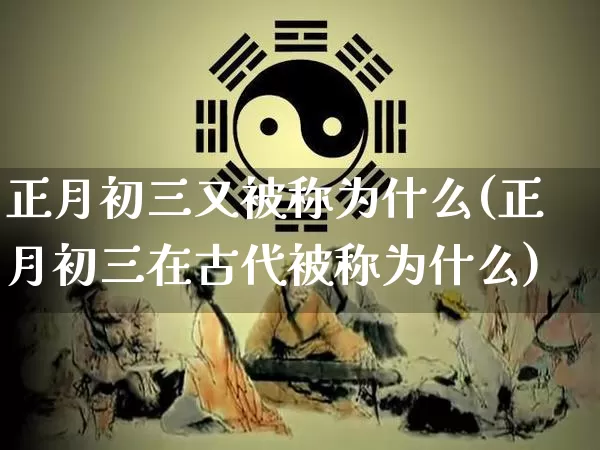 正月初三又被称为什么(正月初三在古代被称为什么)_https://www.nbtfsb.com_易经起名_第1张