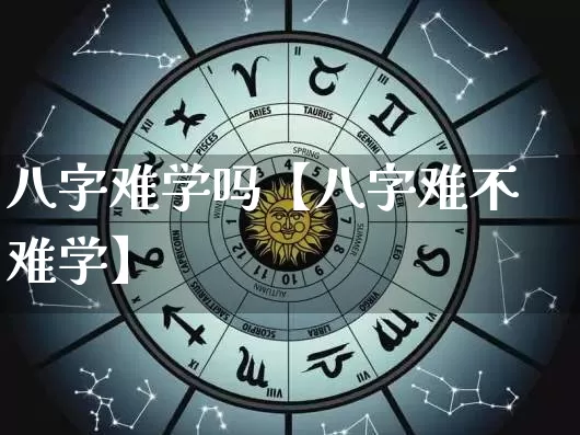 八字难学吗【八字难不难学】_https://www.nbtfsb.com_五行风水_第1张