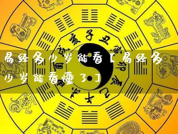 易经多少岁能看【易经多少岁能看懂了】_https://www.nbtfsb.com_生肖星座_第1张