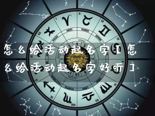 怎么给活动起名字【怎么给活动起名字好听】_https://www.nbtfsb.com_道源国学_第1张