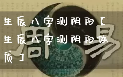 生辰八字测阴阳【生辰八字测阴阳体质】_https://www.nbtfsb.com_八字算命_第1张