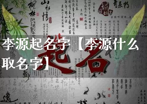 李源起名字【李源什么取名字】_https://www.nbtfsb.com_国学动态_第1张