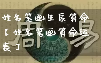 姓名笔画生辰算命【姓名笔画算命运表】_https://www.nbtfsb.com_生肖星座_第1张