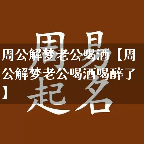 周公解梦老公喝酒【周公解梦老公喝酒喝醉了】_https://www.nbtfsb.com_周公解梦_第1张