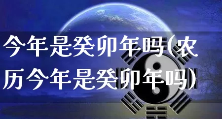 今年是癸卯年吗(农历今年是癸卯年吗)_https://www.nbtfsb.com_易经起名_第1张