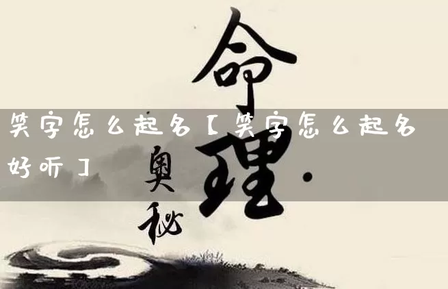 笑字怎么起名【笑字怎么起名好听】_https://www.nbtfsb.com_国学动态_第1张