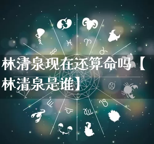 林清泉现在还算命吗【林清泉是谁】_https://www.nbtfsb.com_国学动态_第1张