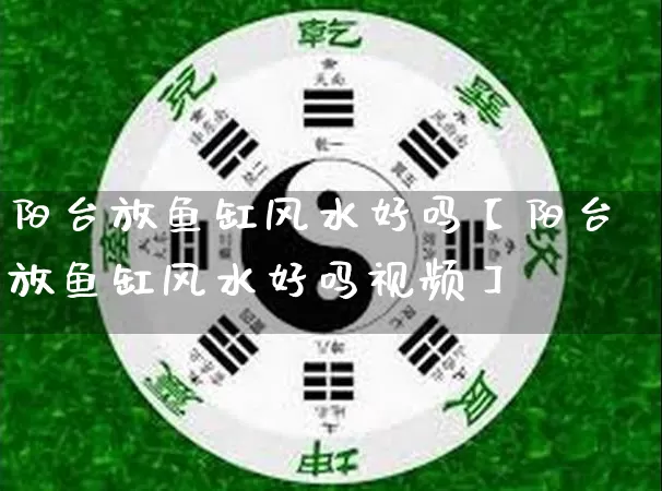 阳台放鱼缸风水好吗【阳台放鱼缸风水好吗视频】_https://www.nbtfsb.com_生肖星座_第1张