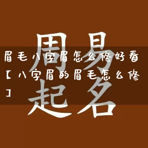 眉毛八字眉怎么修好看【八字眉的眉毛怎么修】_https://www.nbtfsb.com_道源国学_第1张