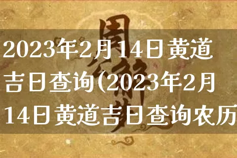 2023年2月14日黄道吉日查询(2023年2月14日黄道吉日查询农历)_https://www.nbtfsb.com_道源国学_第1张