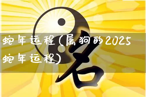 蛇年运程(属狗的2025蛇年运程)_https://www.nbtfsb.com_五行风水_第1张