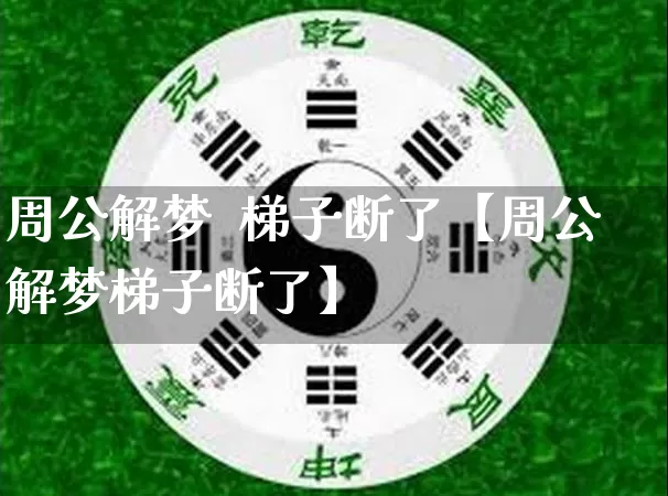 周公解梦  梯子断了【周公解梦梯子断了】_https://www.nbtfsb.com_易经起名_第1张