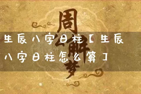 生辰八字日柱【生辰八字日柱怎么算】_https://www.nbtfsb.com_道源国学_第1张