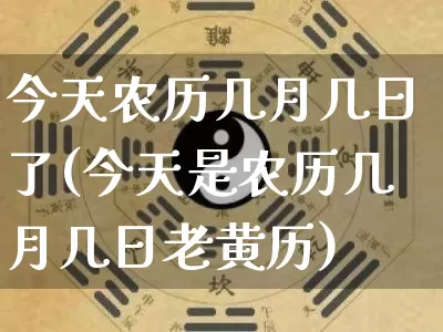 今天农历几月几日了(今天是农历几月几日老黄历)_https://www.nbtfsb.com_八字算命_第1张