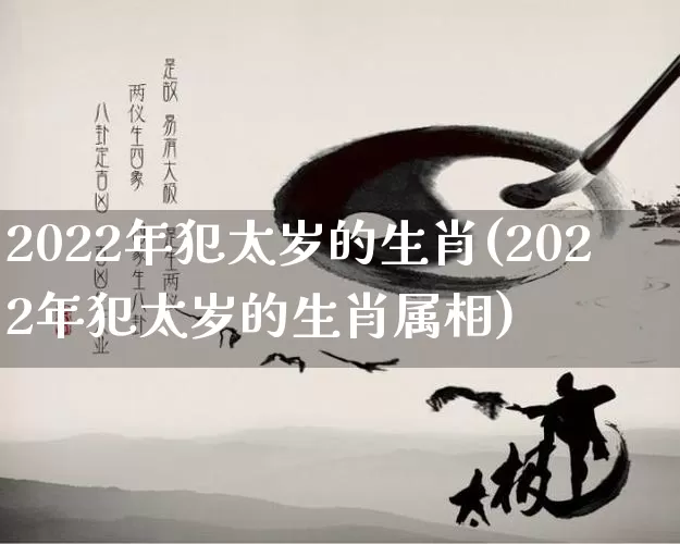 2022年犯太岁的生肖(2022年犯太岁的生肖属相)_https://www.nbtfsb.com_道源国学_第1张