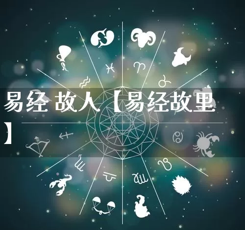 易经 故人【易经故里】_https://www.nbtfsb.com_五行风水_第1张