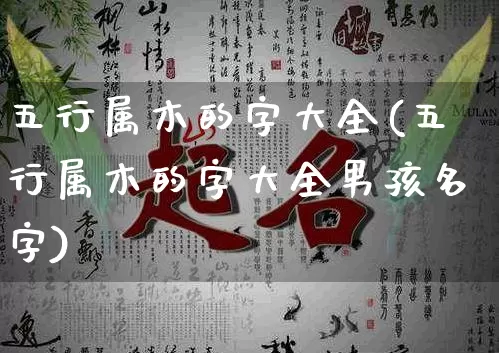 五行属木的字大全(五行属木的字大全男孩名字)_https://www.nbtfsb.com_生肖星座_第1张