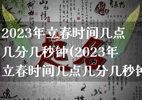 2023年立春时间几点几分几秒钟(2023年立春时间几点几分几秒钟结束)_https://www.nbtfsb.com_八字算命_第1张