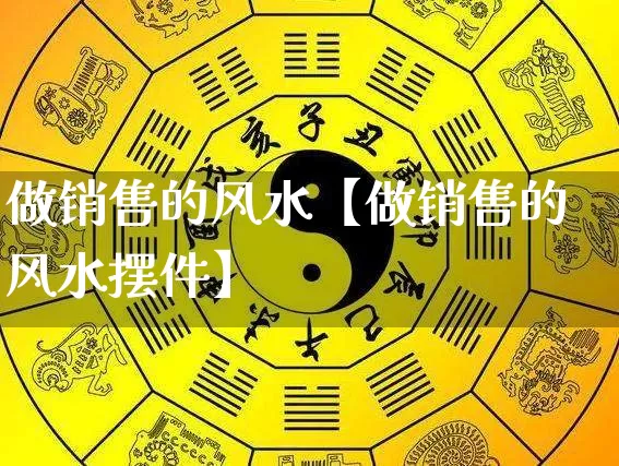 做销售的风水【做销售的风水摆件】_https://www.nbtfsb.com_国学动态_第1张