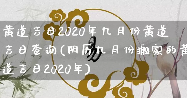 黄道吉日2020年九月份黄道吉日查询(阴历九月份搬家的黄道吉日2020年)_https://www.nbtfsb.com_八字算命_第1张