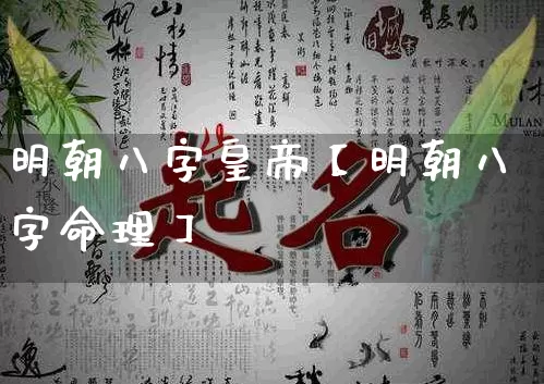 明朝八字皇帝【明朝八字命理】_https://www.nbtfsb.com_八字算命_第1张