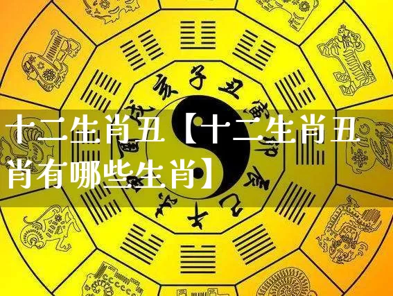 十二生肖丑【十二生肖丑肖有哪些生肖】_https://www.nbtfsb.com_周公解梦_第1张