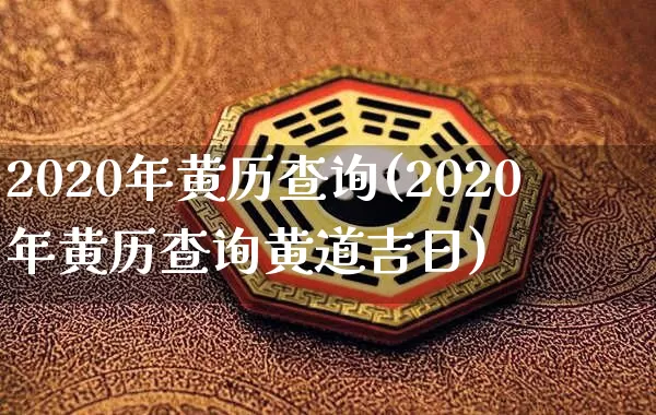 2020年黄历查询(2020年黄历查询黄道吉日)_https://www.nbtfsb.com_易经起名_第1张