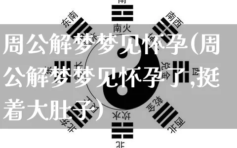 周公解梦梦见怀孕(周公解梦梦见怀孕了,挺着大肚子)_https://www.nbtfsb.com_国学动态_第1张