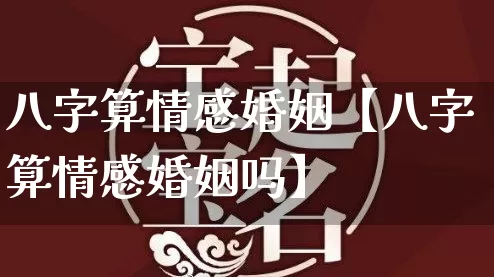 八字算情感婚姻【八字算情感婚姻吗】_https://www.nbtfsb.com_八字算命_第1张