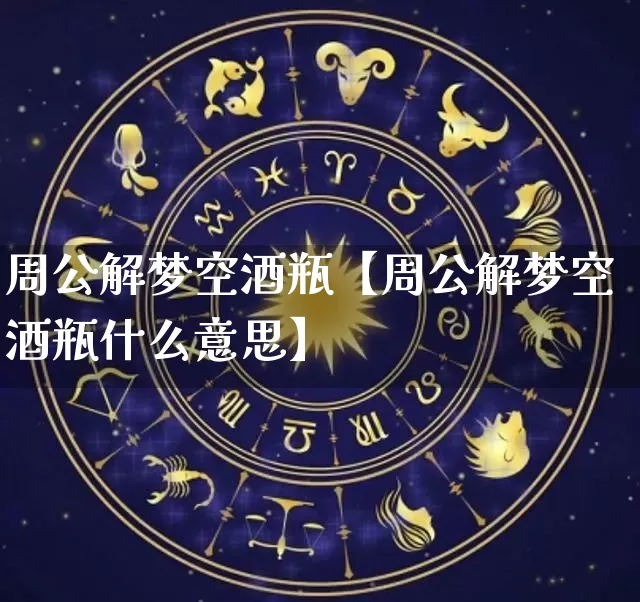 周公解梦空酒瓶【周公解梦空酒瓶什么意思】_https://www.nbtfsb.com_道源国学_第1张