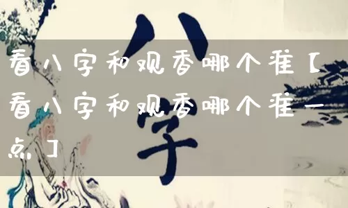 看八字和观香哪个准【看八字和观香哪个准一点】_https://www.nbtfsb.com_国学动态_第1张