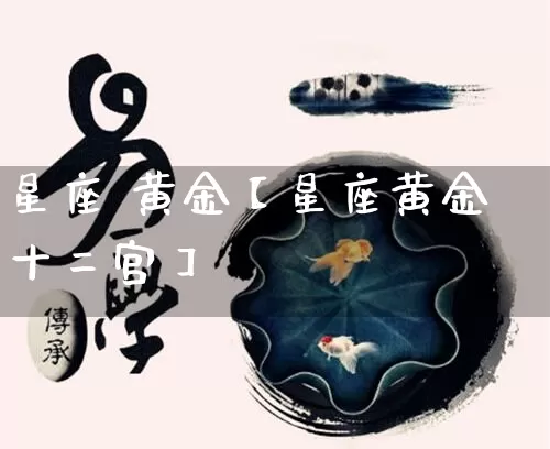 星座 黄金【星座黄金十二宫】_https://www.nbtfsb.com_八字算命_第1张