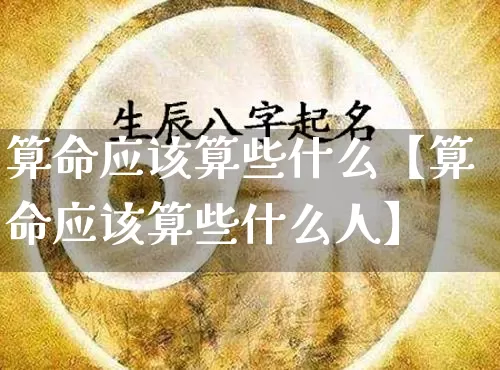 算命应该算些什么【算命应该算些什么人】_https://www.nbtfsb.com_生肖星座_第1张