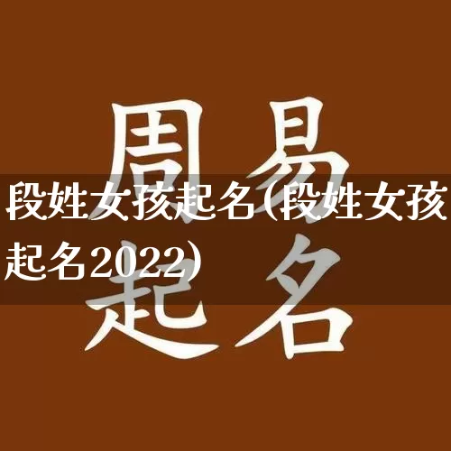 段姓女孩起名(段姓女孩起名2022)_https://www.nbtfsb.com_易经起名_第1张