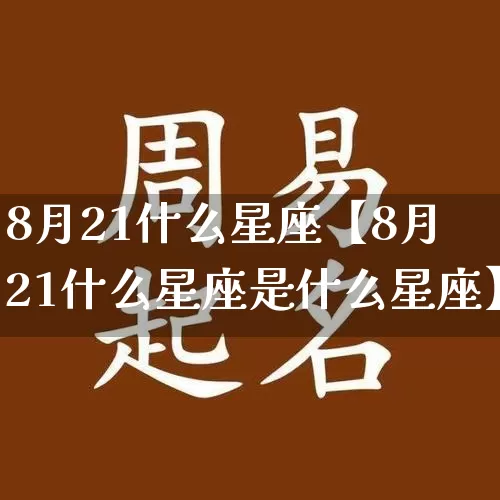 8月21什么星座【8月21什么星座是什么星座】_https://www.nbtfsb.com_周公解梦_第1张