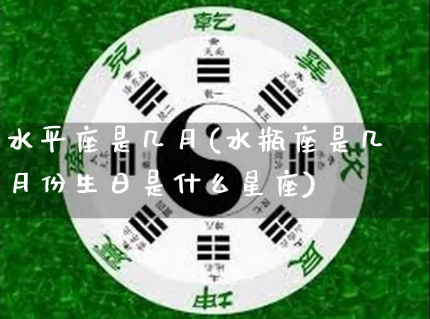 水平座是几月(水瓶座是几月份生日是什么星座)_https://www.nbtfsb.com_易经起名_第1张